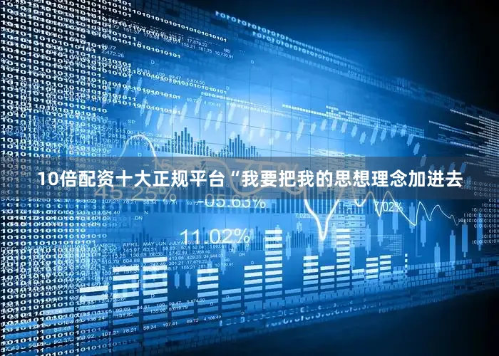 10倍配资十大正规平台“我要把我的思想理念加进去