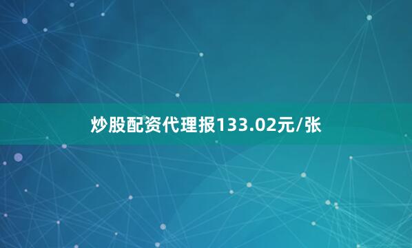 炒股配资代理报133.02元/张