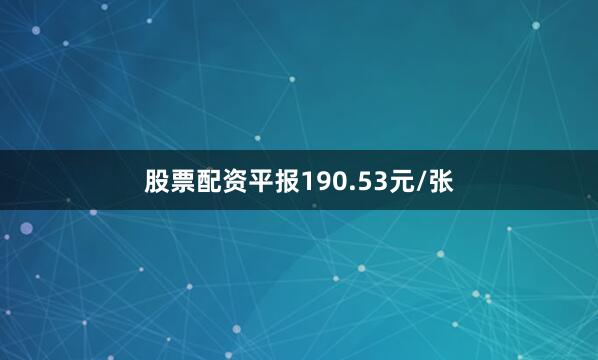 股票配资平报190.53元/张
