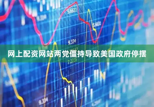 网上配资网站两党僵持导致美国政府停摆