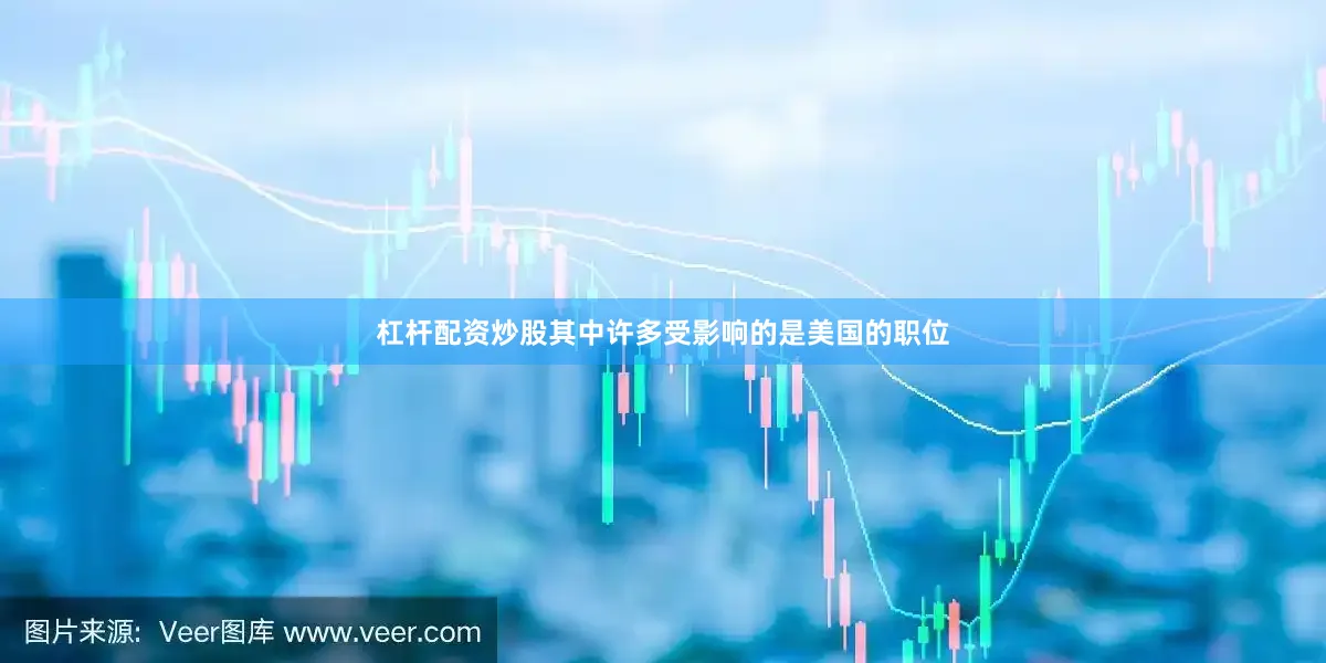 杠杆配资炒股其中许多受影响的是美国的职位