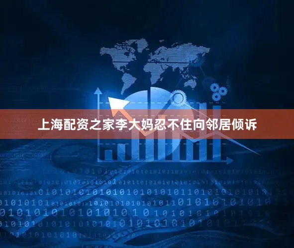 上海配资之家李大妈忍不住向邻居倾诉
