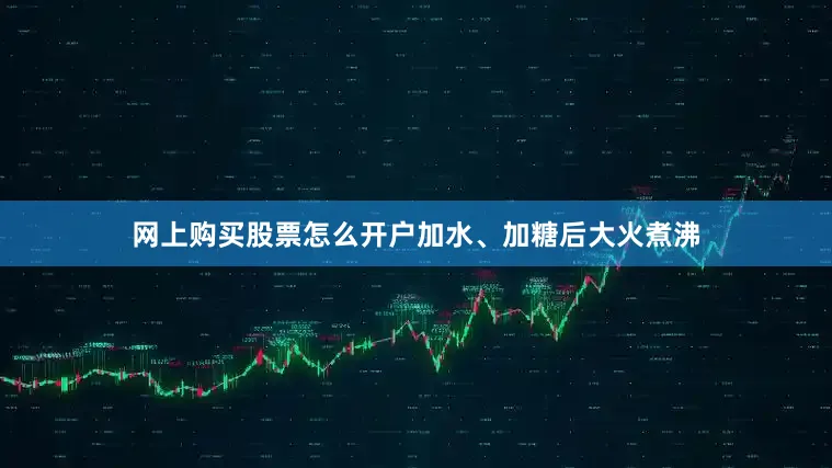 网上购买股票怎么开户加水、加糖后大火煮沸