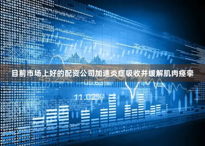 目前市场上好的配资公司加速炎症吸收并缓解肌肉痉挛