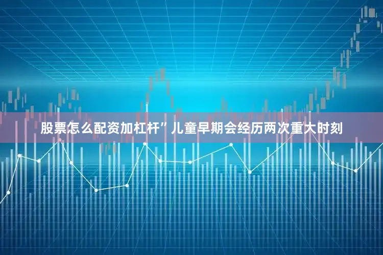 股票怎么配资加杠杆”儿童早期会经历两次重大时刻