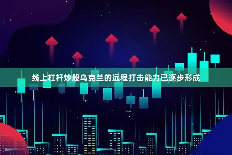 线上杠杆炒股乌克兰的远程打击能力已逐步形成