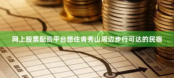 网上股票配资平台想住青秀山周边步行可达的民宿