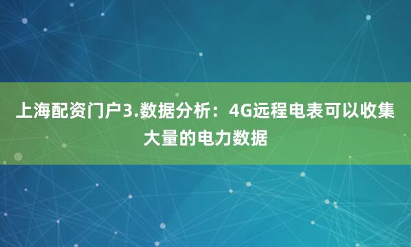 上海配资门户3.数据分析：4G远程电表可以收集大量的电力数据